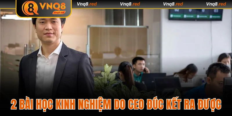 Tác Giả VNQ8 - Theo Dõi Hành Trình Của Nhà Lãnh Đạo Tài Ba 3 2 bài học kinh nghiệm do CEO đúc kết ra được