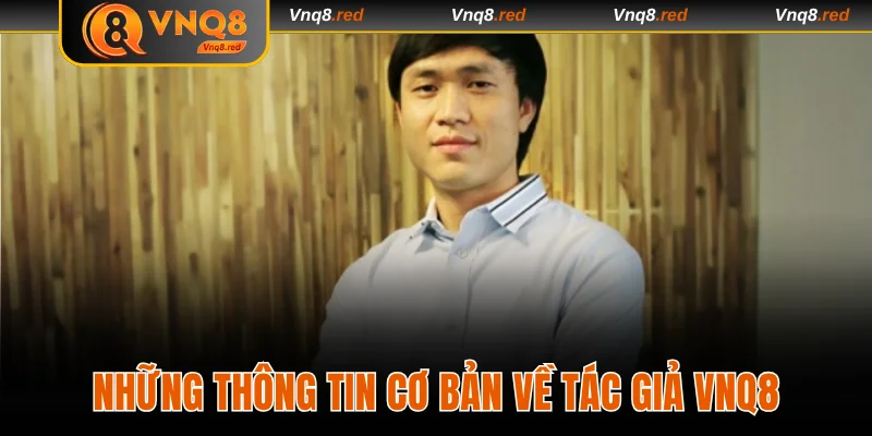 Tác Giả VNQ8 - Theo Dõi Hành Trình Của Nhà Lãnh Đạo Tài Ba 1 Những thông tin cơ bản về tác giả VNQ8